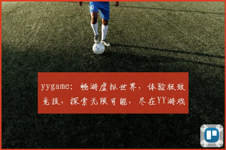 yygame：畅游虚拟世界，体验极致竞技，探索无限可能，尽在YY游戏平台