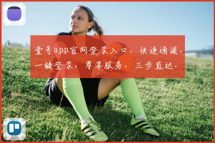 壹号app官网登录入口，快速通道，一键登录，尊享服务，三步直达，体验非凡