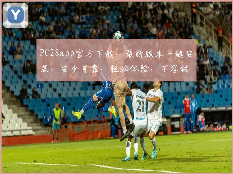PC28app官方下载，最新版本一键安装，安全可靠，轻松体验，不容错过，快来下载