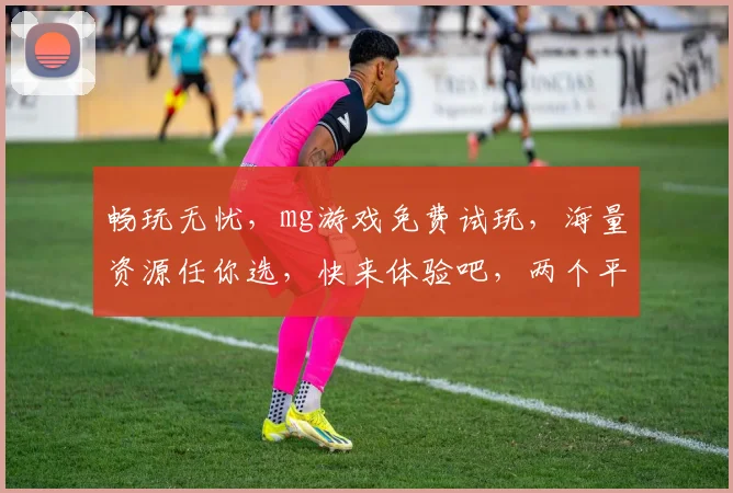 畅玩无忧，mg游戏免费试玩，海量资源任你选，快来体验吧，两个平台等你来挑战