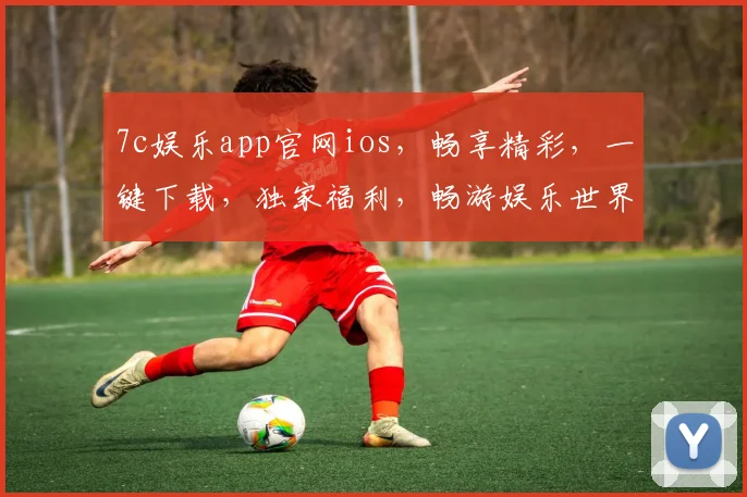7c娱乐app官网ios，畅享精彩，一键下载，独家福利，畅游娱乐世界，体验非凡